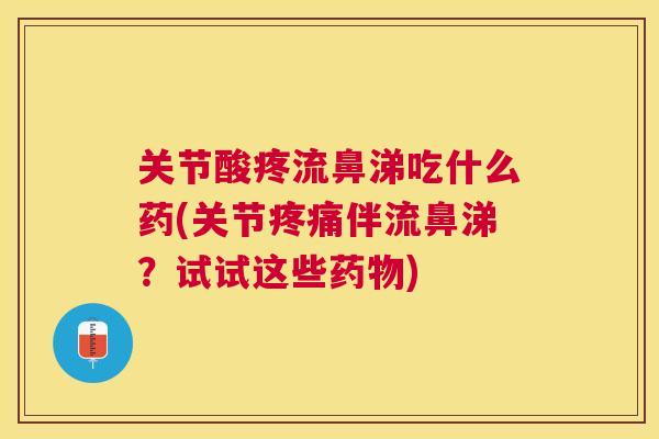 关节酸疼流鼻涕吃什么药(关节疼痛伴流鼻涕？试试这些药物)