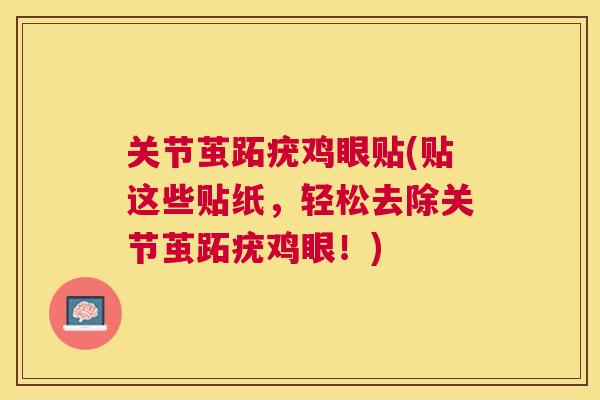 关节茧跖疣鸡眼贴(贴这些贴纸，轻松去除关节茧跖疣鸡眼！)