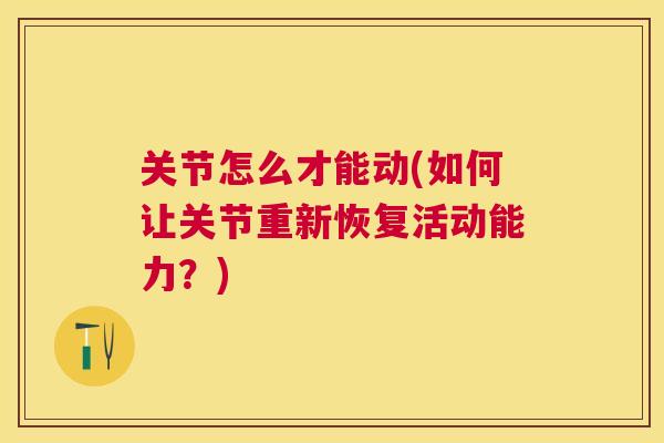 关节怎么才能动(如何让关节重新恢复活动能力？)