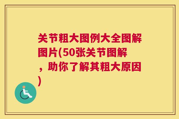 关节粗大图例大全图解图片(50张关节图解，助你了解其粗大原因)