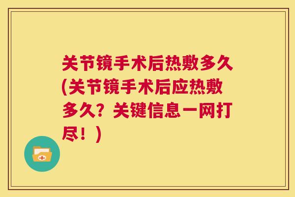 关节镜手术后热敷多久(关节镜手术后应热敷多久？关键信息一网打尽！)
