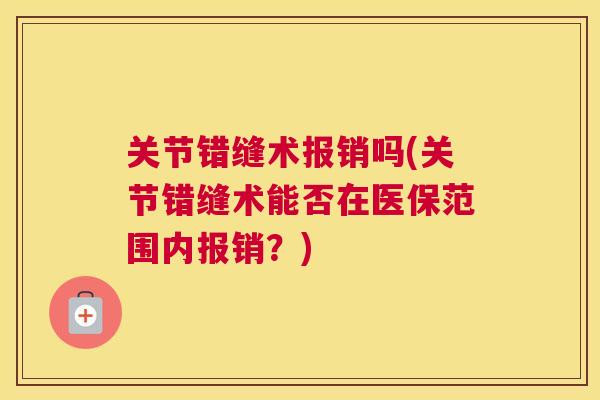 关节错缝术报销吗(关节错缝术能否在医保范围内报销?) 关节错缝术报销吗(关节错缝术能否在医保范围内报销?)