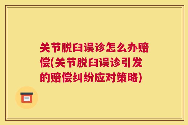 关节脱臼误诊怎么办赔偿(关节脱臼误诊引发的赔偿纠纷应对策略)