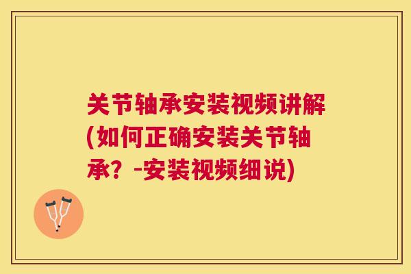 关节轴承安装视频讲解(如何正确安装关节轴承？-安装视频细说)