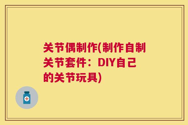 关节偶制作(制作自制关节套件：DIY自己的关节玩具)