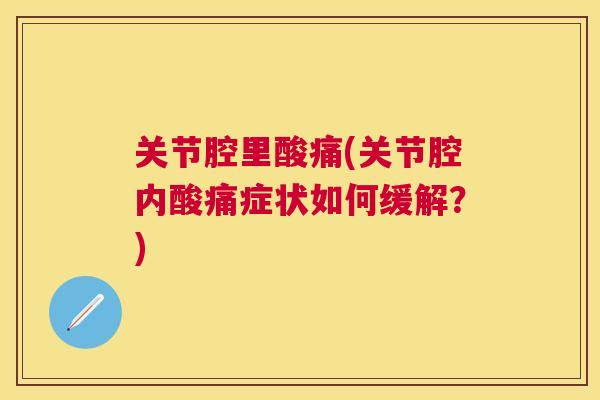 关节腔里酸痛(关节腔内酸痛症状如何缓解?) 关节腔里酸痛(关节腔内酸痛症状如何缓解?)