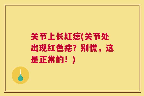 关节上长红痣(关节处出现红色痣？别慌，这是正常的！)