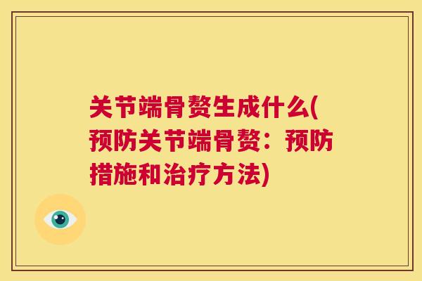 关节端骨赘生成什么(预防关节端骨赘：预防措施和治疗方法)