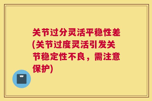 关节过分灵活平稳性差(关节过度灵活引发关节稳定性不良，需注意保护)
