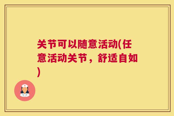 关节可以随意活动(任意活动关节,舒适自如)