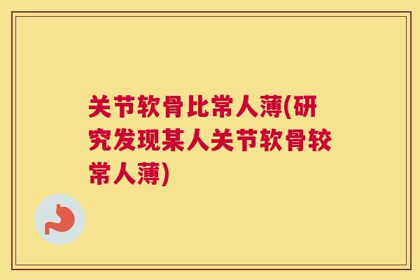 关节软骨比常人薄(研究发现某人关节软骨较常人薄)