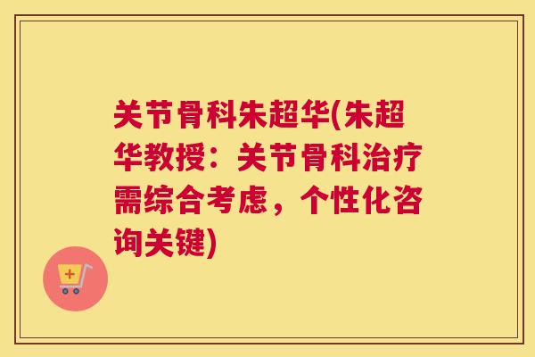 关节骨科朱超华(朱超华教授：关节骨科治疗需综合考虑，个性化咨询关键)