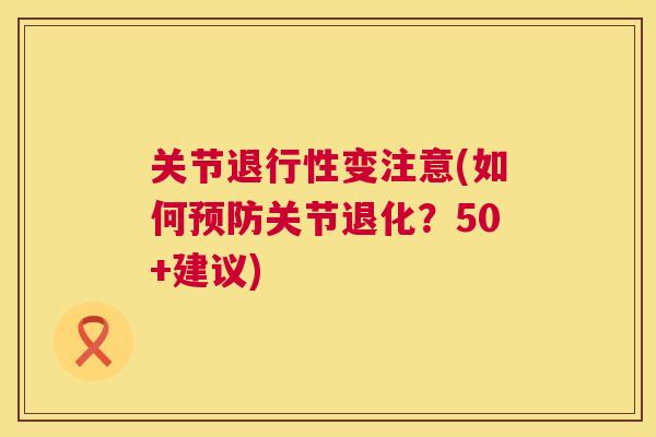 关节退行性变注意(如何预防关节退化？50+建议)
