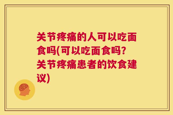 关节疼痛的人可以吃面食吗(可以吃面食吗？关节疼痛患者的饮食建议)