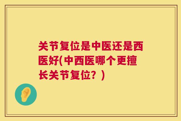 关节复位是中医还是西医好(中西医哪个更擅长关节复位？)
