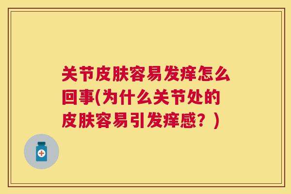 关节皮肤容易发痒怎么回事(为什么关节处的皮肤容易引发痒感？)