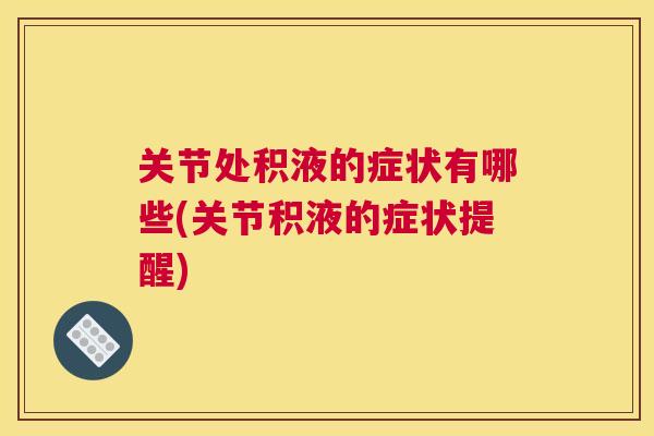 关节处积液的症状有哪些(关节积液的症状提醒)