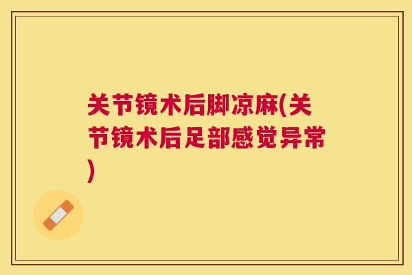关节镜术后脚凉麻(关节镜术后足部感觉异常)