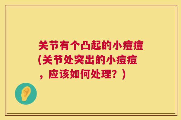 关节有个凸起的小痘痘(关节处突出的小痘痘，应该如何处理？)