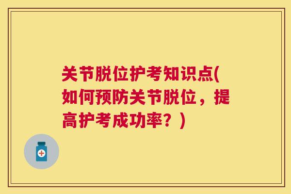 关节脱位护考知识点(如何预防关节脱位，提高护考成功率？)