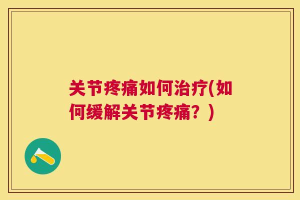 关节疼痛如何治疗(如何缓解关节疼痛？)