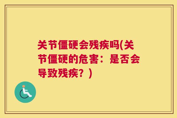 关节僵硬会残疾吗(关节僵硬的危害：是否会导致残疾？)