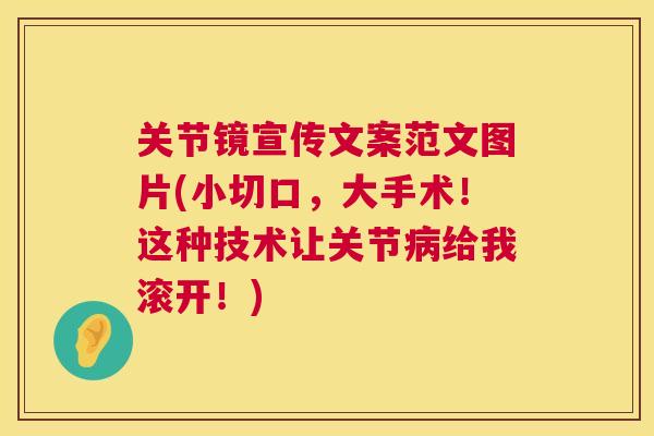 关节镜宣传文案范文图片(小切口，大手术！这种技术让关节病给我滚开！)