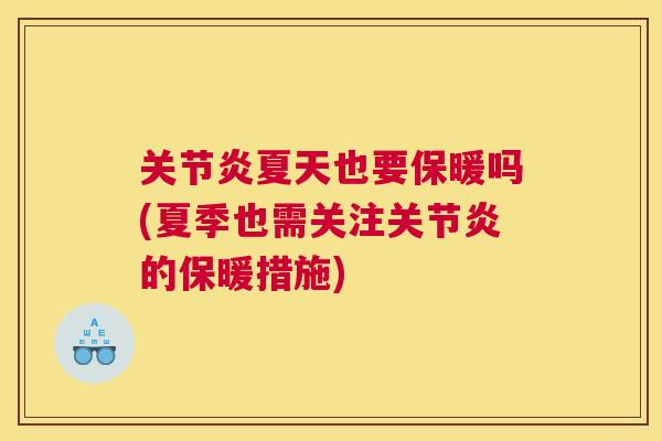 关节炎夏天也要保暖吗(夏季也需关注关节炎的保暖措施)