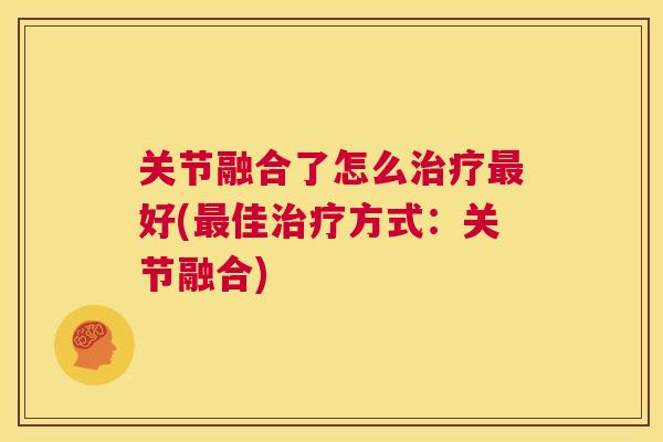关节融合了怎么治疗最好(最佳治疗方式：关节融合)