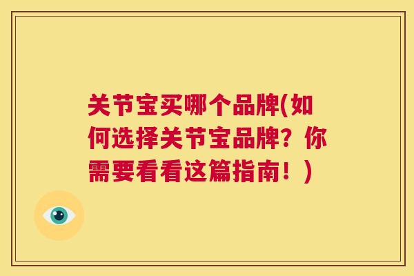 关节宝买哪个品牌(如何选择关节宝品牌？你需要看看这篇指南！)