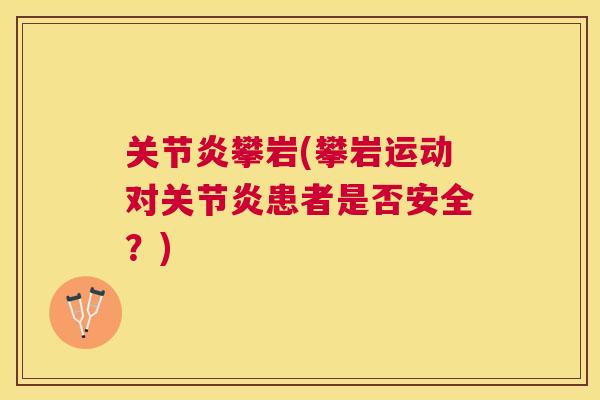 关节炎攀岩(攀岩运动对关节炎患者是否安全？)