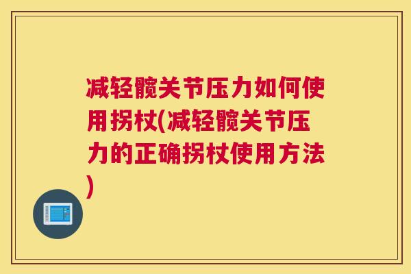 减轻髋关节压力如何使用拐杖(减轻髋关节压力的正确拐杖使用方法)