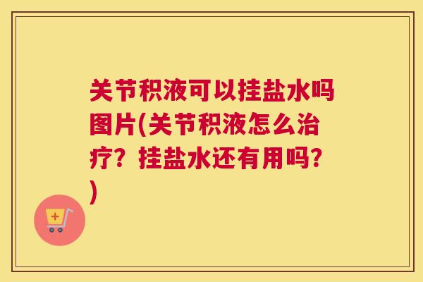 关节积液可以挂盐水吗图片(关节积液怎么治疗？挂盐水还有用吗？)