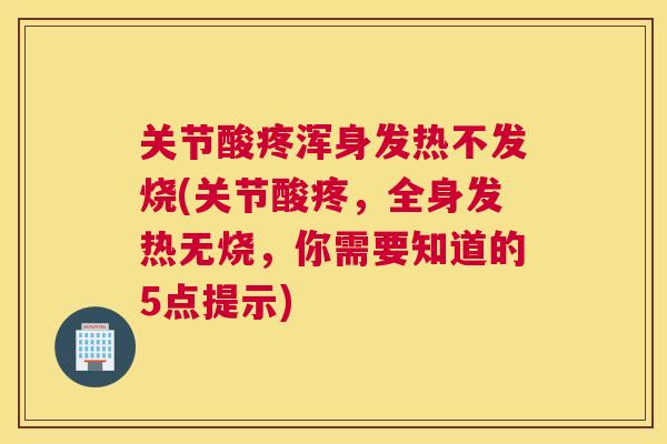 关节酸疼浑身发热不发烧(关节酸疼，全身发热无烧，你需要知道的5点提示)