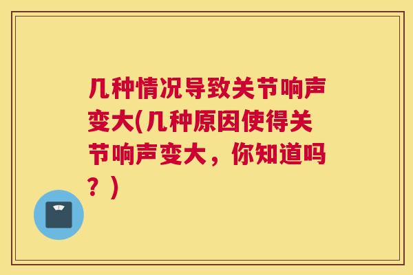 几种情况导致关节响声变大(几种原因使得关节响声变大，你知道吗？)