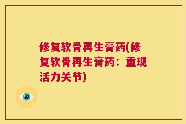 修复软骨再生膏药(修复软骨再生膏药：重现活力关节)