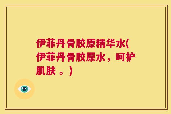 伊菲丹骨胶原精华水(伊菲丹骨胶原水，呵护 。)