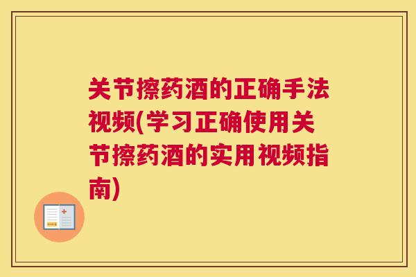 关节擦药酒的正确手法视频(学习正确使用关节擦药酒的实用视频指南)
