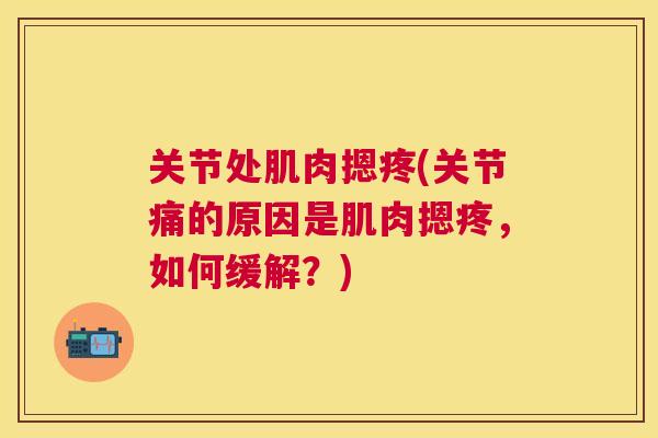 关节处肌肉摁疼(关节痛的原因是肌肉摁疼，如何缓解？)