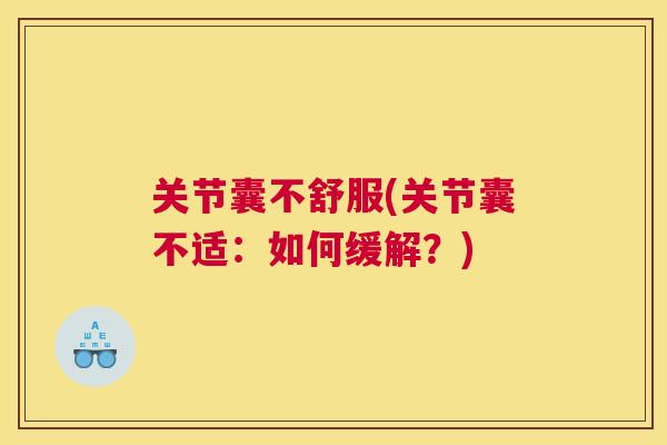 关节囊不舒服(关节囊不适：如何缓解？)