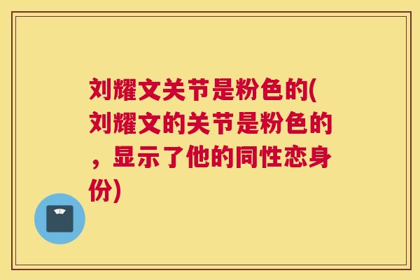 刘耀文关节是粉色的(刘耀文的关节是粉色的,显示了他的同性恋身份)
