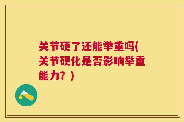关节硬了还能举重吗(关节硬化是否影响举重能力？)