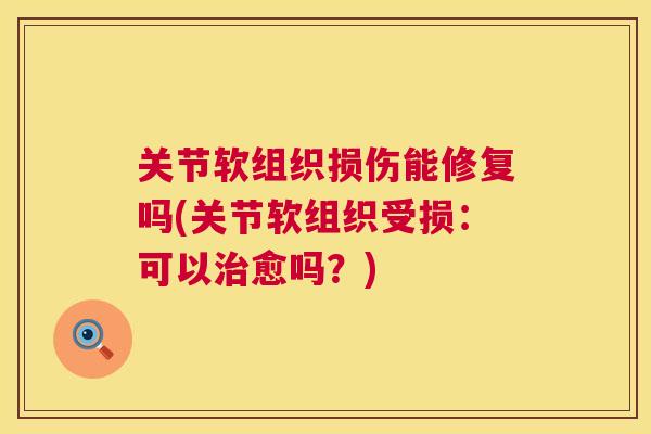 关节软组织损伤能修复吗(关节软组织受损：可以治愈吗？)