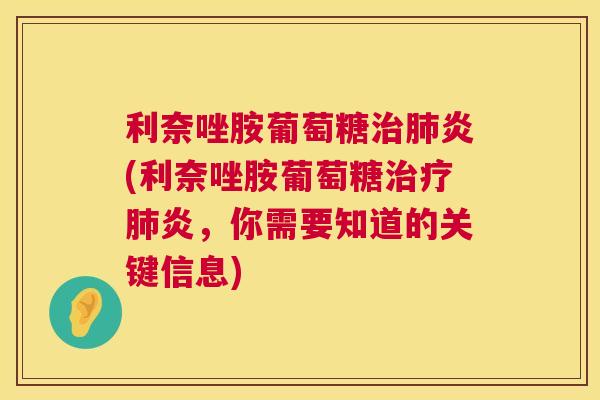 利奈唑胺葡萄糖治肺炎(利奈唑胺葡萄糖治疗肺炎，你需要知道的关键信息)