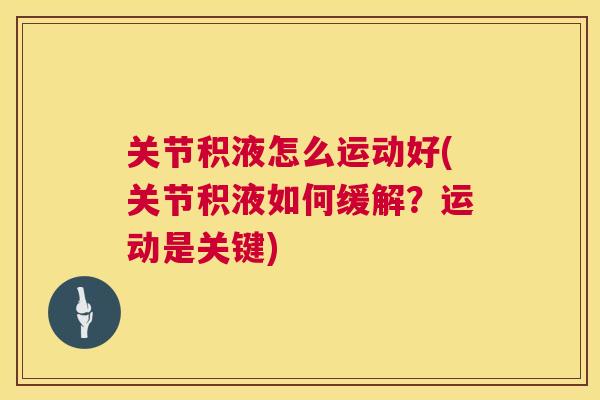 关节积液怎么运动好(关节积液如何缓解？运动是关键)