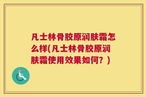 凡士林骨胶原润肤霜怎么样(凡士林骨胶原润肤霜使用效果如何？)