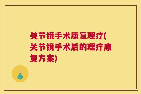 关节镜手术康复理疗(关节镜手术后的理疗康复方案)