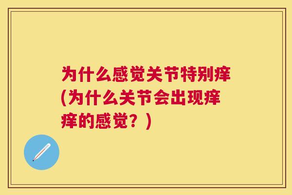 为什么感觉关节特别痒(为什么关节会出现痒痒的感觉？)