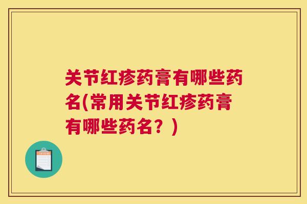 关节红疹药膏有哪些药名(常用关节红疹药膏有哪些药名?) 关节红疹药膏有哪些药名(常用关节红疹药膏有哪些药名?)