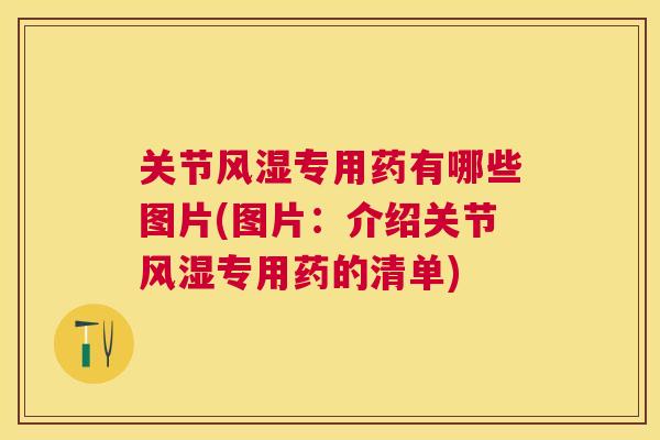 关节风湿专用药有哪些图片(图片：介绍关节风湿专用药的清单)